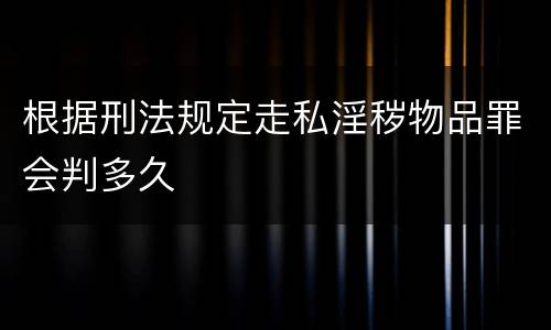 根据刑法规定走私淫秽物品罪会判多久