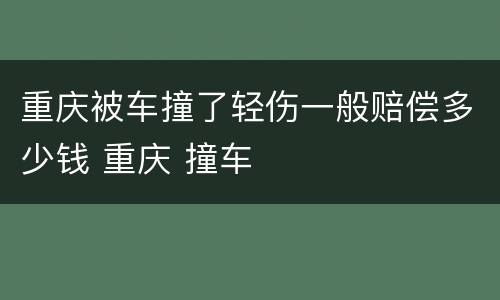 重庆被车撞了轻伤一般赔偿多少钱 重庆 撞车