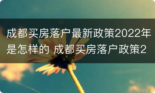 成都买房落户最新政策2022年是怎样的 成都买房落户政策2021最新