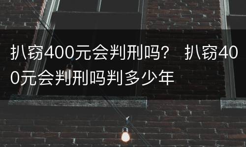 扒窃400元会判刑吗？ 扒窃400元会判刑吗判多少年