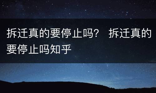 拆迁真的要停止吗？ 拆迁真的要停止吗知乎
