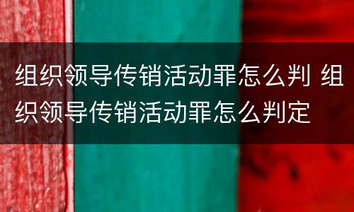 组织领导传销活动罪怎么判 组织领导传销活动罪怎么判定