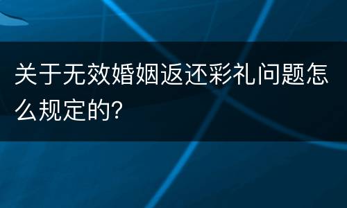 关于无效婚姻返还彩礼问题怎么规定的？