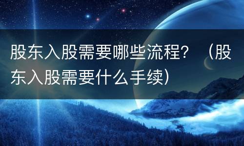 股东入股需要哪些流程？（股东入股需要什么手续）