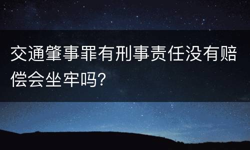 交通肇事罪有刑事责任没有赔偿会坐牢吗？