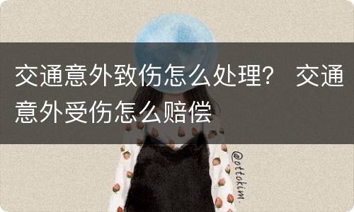 交通意外致伤怎么处理？ 交通意外受伤怎么赔偿