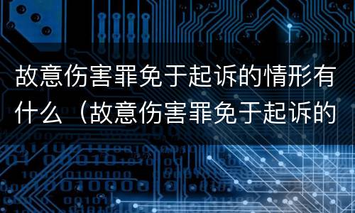 故意伤害罪免于起诉的情形有什么（故意伤害罪免于起诉的情形有什么影响）