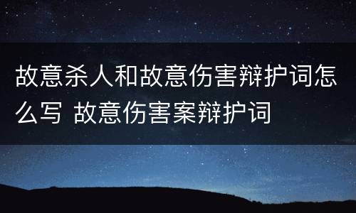 故意杀人和故意伤害辩护词怎么写 故意伤害案辩护词