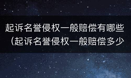起诉名誉侵权一般赔偿有哪些（起诉名誉侵权一般赔偿多少）