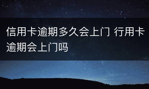 信用卡逾期多久会上门 行用卡逾期会上门吗