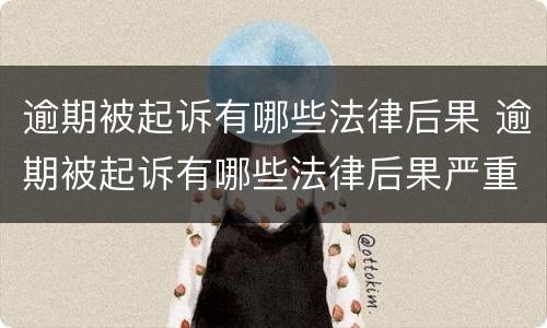逾期被起诉有哪些法律后果 逾期被起诉有哪些法律后果严重
