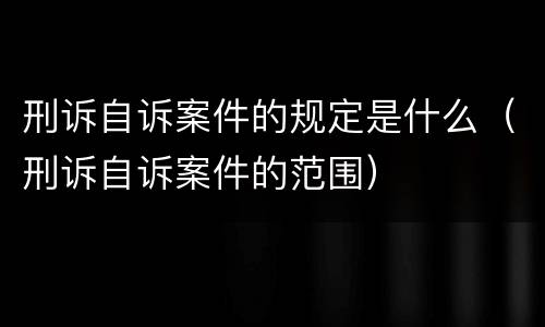 刑诉自诉案件的规定是什么（刑诉自诉案件的范围）