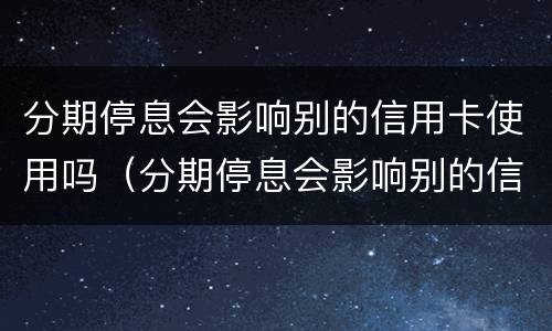 分期停息会影响别的信用卡使用吗（分期停息会影响别的信用卡使用吗）