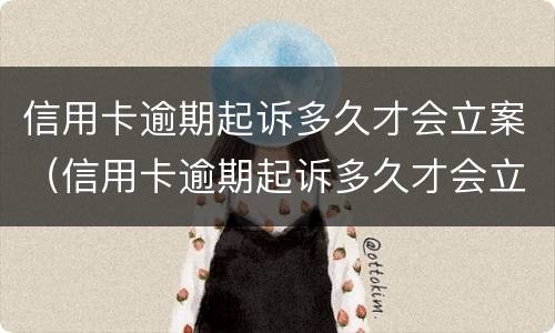 信用卡逾期起诉多久才会立案（信用卡逾期起诉多久才会立案成功）