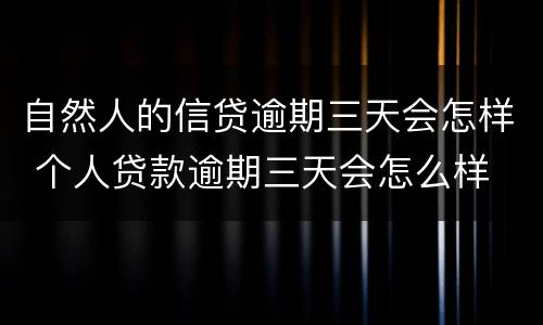 自然人的信贷逾期三天会怎样 个人贷款逾期三天会怎么样
