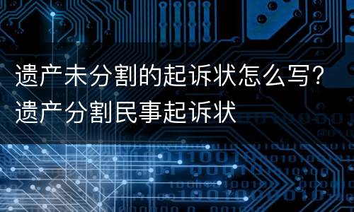 遗产未分割的起诉状怎么写? 遗产分割民事起诉状