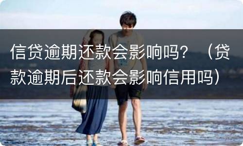 信贷逾期还款会影响吗？（贷款逾期后还款会影响信用吗）