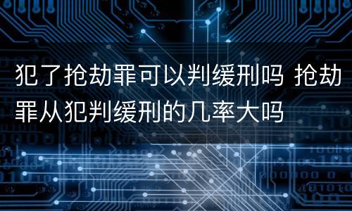 犯了抢劫罪可以判缓刑吗 抢劫罪从犯判缓刑的几率大吗