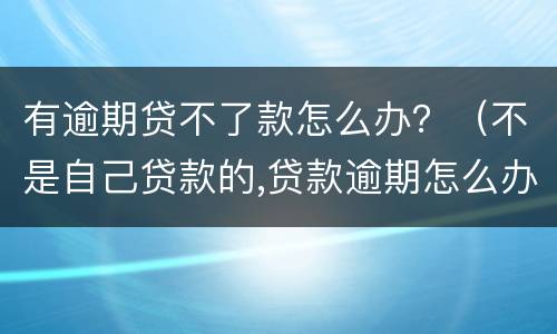 有逾期贷不了款怎么办？（不是自己贷款的,贷款逾期怎么办）