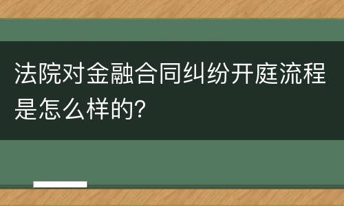 法院对金融合同纠纷开庭流程是怎么样的？