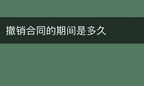 撤销合同的期间是多久