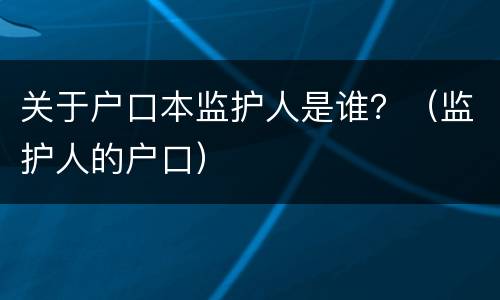 关于户口本监护人是谁？（监护人的户口）