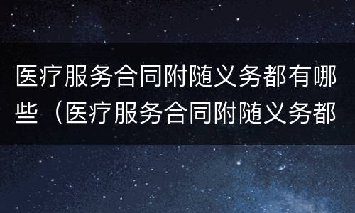医疗服务合同附随义务都有哪些（医疗服务合同附随义务都有哪些内容）