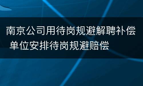 南京公司用待岗规避解聘补偿 单位安排待岗规避赔偿