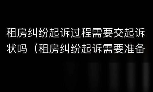 租房纠纷起诉过程需要交起诉状吗（租房纠纷起诉需要准备的材料）