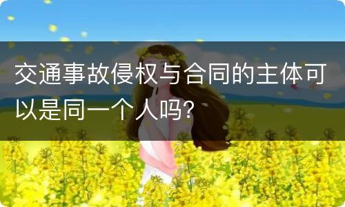 交通事故侵权与合同的主体可以是同一个人吗？