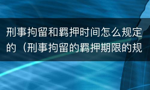 刑事拘留和羁押时间怎么规定的（刑事拘留的羁押期限的规定）