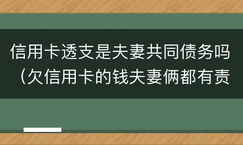 信用卡透支是夫妻共同债务吗（欠信用卡的钱夫妻俩都有责任吗）