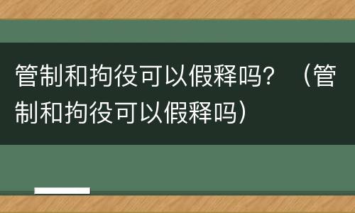 管制和拘役可以假释吗？（管制和拘役可以假释吗）