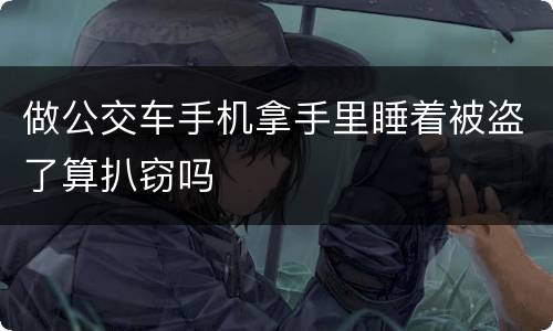做公交车手机拿手里睡着被盗了算扒窃吗