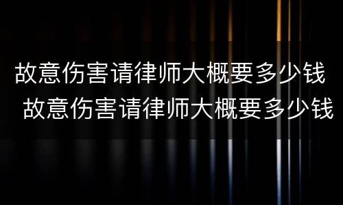 故意伤害请律师大概要多少钱 故意伤害请律师大概要多少钱费用