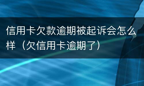 信用卡欠款逾期被起诉会怎么样（欠信用卡逾期了）