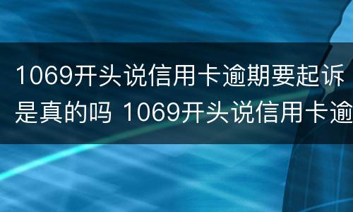 1069开头说信用卡逾期要起诉是真的吗 1069开头说信用卡逾期要起诉是真的吗还是假的
