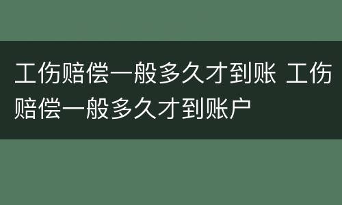 工伤赔偿一般多久才到账 工伤赔偿一般多久才到账户