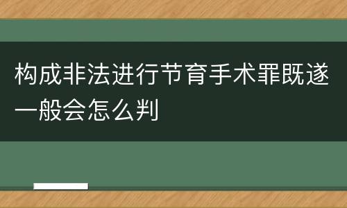 构成非法进行节育手术罪既遂一般会怎么判