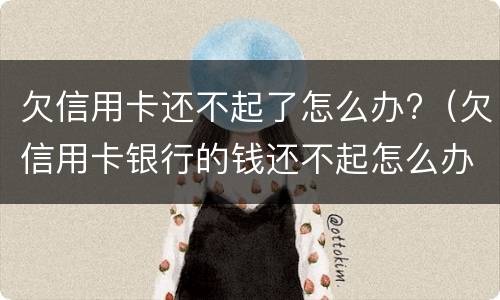 欠信用卡还不起了怎么办?（欠信用卡银行的钱还不起怎么办）