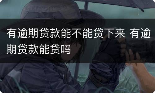 有逾期贷款能不能贷下来 有逾期贷款能贷吗