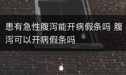 患有急性腹泻能开病假条吗 腹泻可以开病假条吗