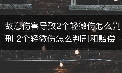 故意伤害导致2个轻微伤怎么判刑 2个轻微伤怎么判刑和赔偿