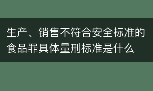生产、销售不符合安全标准的食品罪具体量刑标准是什么