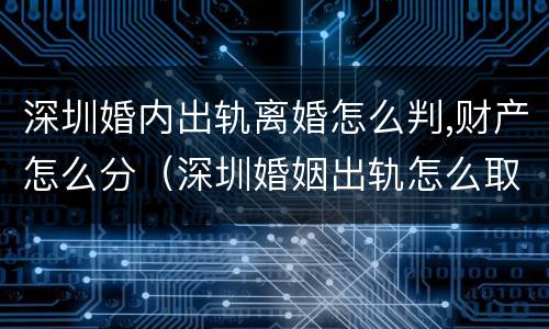 深圳婚内出轨离婚怎么判,财产怎么分（深圳婚姻出轨怎么取证）