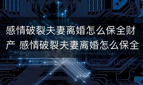 感情破裂夫妻离婚怎么保全财产 感情破裂夫妻离婚怎么保全财产权