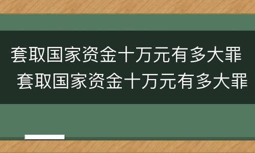 套取国家资金十万元有多大罪 套取国家资金十万元有多大罪名