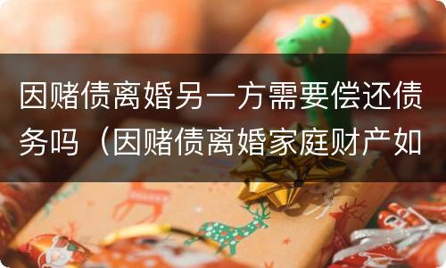 因赌债离婚另一方需要偿还债务吗（因赌债离婚家庭财产如何分配）