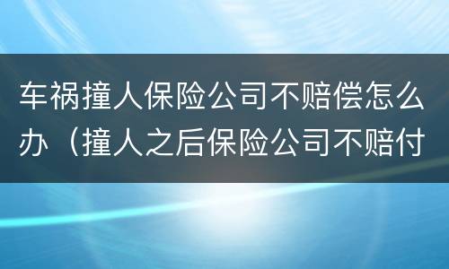 车祸撞人保险公司不赔偿怎么办（撞人之后保险公司不赔付费用有哪些）