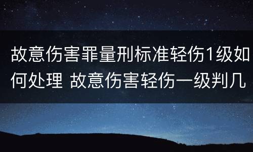 故意伤害罪量刑标准轻伤1级如何处理 故意伤害轻伤一级判几年